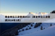 事业单位工资普调2021（事业单位工资普调2024年3月）