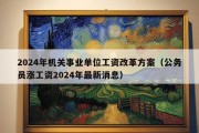 2024年机关事业单位工资改革方案（公务员涨工资2024年最新消息）