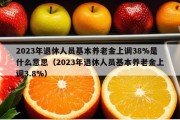 2023年退休人员基本养老金上调38%是什么意思（2023年退休人员基本养老金上调3.8%）