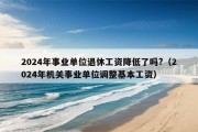 2024年事业单位退休工资降低了吗?（2024年机关事业单位调整基本工资）