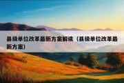 县级单位改革最新方案解读（县级单位改革最新方案）