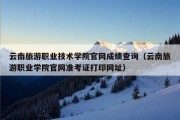 云南旅游职业技术学院官网成绩查询（云南旅游职业学院官网准考证打印网址）