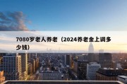 7080岁老人养老（2024养老金上调多少钱）