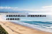 乡镇机构改革2021（乡镇机构改革2024年最新消息）