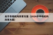 关于市级机构改革方案（2024年市级机构改革方案）