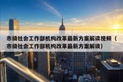 市级社会工作部机构改革最新方案解读视频（市级社会工作部机构改革最新方案解读）