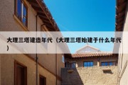 大理三塔建造年代（大理三塔始建于什么年代）