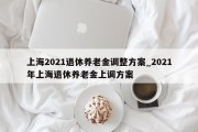 上海2021退休养老金调整方案_2021年上海退休养老金上调方案