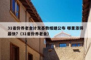 31省份养老金计发基数相继公布 哪里涨得最快?（31省份养老金）