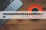 养老金双轨制并轨时间(养老金双轨制并轨了吗)