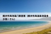 腾冲热海泡澡门票套票（腾冲热海温泉泡澡多少钱一个人）