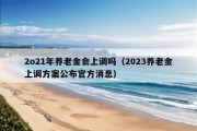 2o21年养老金会上调吗（2023养老金上调方案公布官方消息）