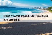 杭州交了20年养老金有多少钱（杭州交社保20年退休金多少）