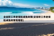 企业职工养老保险减免政策(企业职工养老保险减免政策有哪些)