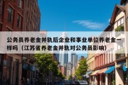 公务员养老金并轨后企业和事业单位养老金一样吗（江苏省养老金并轨对公务员影响）