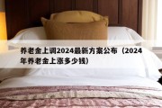 养老金上调2024最新方案公布（2024年养老金上涨多少钱）