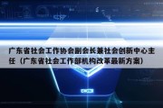 广东省社会工作协会副会长兼社会创新中心主任（广东省社会工作部机构改革最新方案）