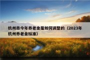 杭州市今年养老金是如何调整的（2023年杭州养老金标准）