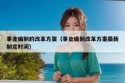 事业编制的改革方案（事业编制改革方案最新制定时间）