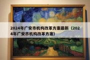 2024年广安市机构改革方案最新（2024年广安市机构改革方案）