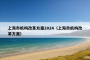 上海市机构改革方案2024（上海市机构改革方案）