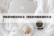 预防前列腺炎的办法（预防前列腺疾病的方法）