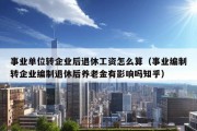 事业单位转企业后退休工资怎么算（事业编制转企业编制退休后养老金有影响吗知乎）