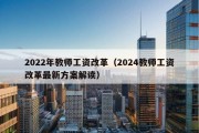 2022年教师工资改革（2024教师工资改革最新方案解读）