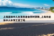 上海退休中人补发养老金何时到账_上海市退休中人补发工资了吗