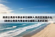 政府公务员与事业单位编制人员的区别是什么（政府公务员与事业单位编制人员的区别）