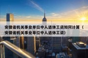 安徽省机关事业单位中人退休工资如何计算（安徽省机关事业单位中人退休工资）