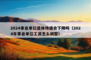 2024事业单位退休待遇会下降吗（2024年事业单位工资怎么调整）