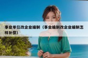 事业单位改企业编制（事业编制改企业编制怎样补偿）