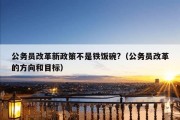 公务员改革新政策不是铁饭碗?（公务员改革的方向和目标）