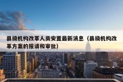 县级机构改革人员安置最新消息（县级机构改革方案的报请和审批）