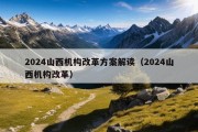 2024山西机构改革方案解读（2024山西机构改革）