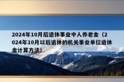 2024年10月后退休事业中人养老金（2024年10月以后退休的机关事业单位退休金计算方法）