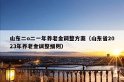 山东二o二一年养老金调整方案（山东省2023年养老金调整细则）