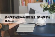 机构改革方案2024最新消息（机构改革方案2019）