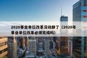 2020事业单位改革没动静了（2020年事业单位改革必须完成吗）