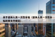 关于退休人员一次性补贴（退休人员一次性补贴政策文件规定）