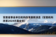 甘肃省事业单位机构改革最新消息（甘肃机构改革2024方案全文）