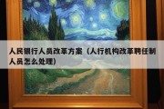 人民银行人员改革方案（人行机构改革聘任制人员怎么处理）