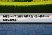 教师退休一次性补助政策出台（退休教师一次性补贴的规定）