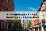 2021年事业单位退休工资计算公式 - 事业单位退休金计算器在线计算方法