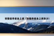 安徽省养老金上调（安徽养老金上调多少）