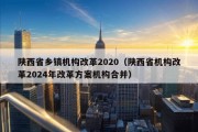 陕西省乡镇机构改革2020（陕西省机构改革2024年改革方案机构合并）