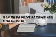 烟台市深化事业单位改革试点实施方案（烟台机构改革三定方案）