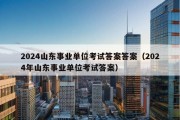 2024山东事业单位考试答案答案（2024年山东事业单位考试答案）