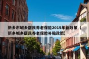 新乡市城乡居民养老保险2019年新政策（新乡城乡居民养老保险补贴政策）